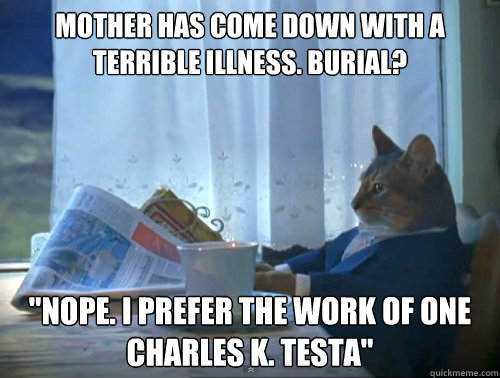 mother has come down with a terrible illness. burial? 