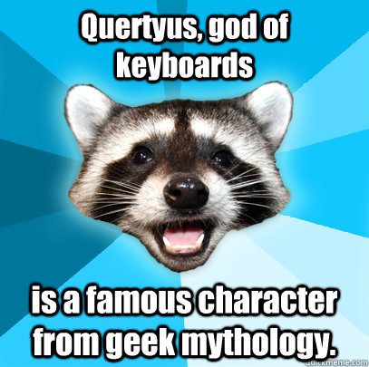 Quertyus, god of keyboards is a famous character from geek mythology.  Lame Pun Coon