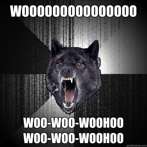 Wooooooooooooooo woo-woo-woohoo
woo-woo-woohoo  Insanity Wolf
