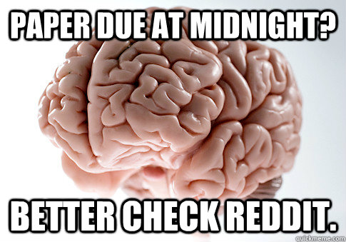 Paper due at midnight? Better check reddit.  Scumbag Brain