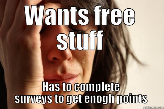 WANTS FREE STUFF HAS TO COMPLETE SURVEYS TO GET ENOGH POINTS First World Problems