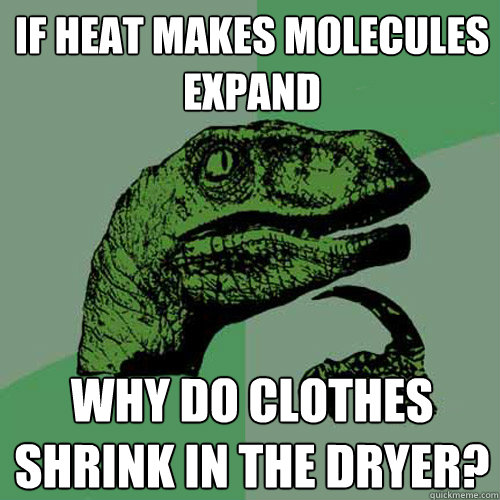 If heat makes molecules expand  Why do clothes shrink in the dryer? - If heat makes molecules expand  Why do clothes shrink in the dryer?  Philosoraptor