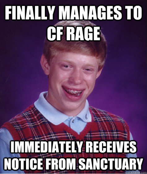 Finally manages to cf rage immediately receives notice from sanctuary - Finally manages to cf rage immediately receives notice from sanctuary  Bad Luck Brian