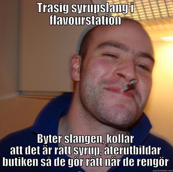 TRASIG SYRUPSLANG I FLAVOURSTATION BYTER SLANGEN, KOLLAR ATT DET ÄR RÄTT SYRUP, ÅTERUTBILDAR BUTIKEN SÅ DE GÖR RÄTT NÄR DE RENGÖR Good Guy Greg 