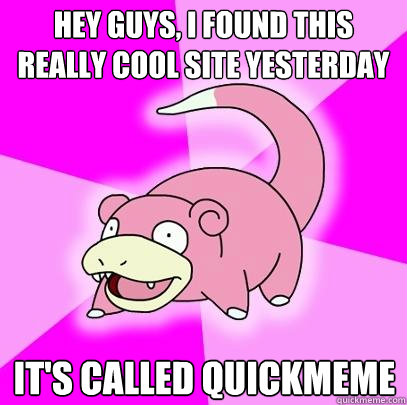Hey guys, I found this really cool site yesterday It's called quickmeme  Slowpoke