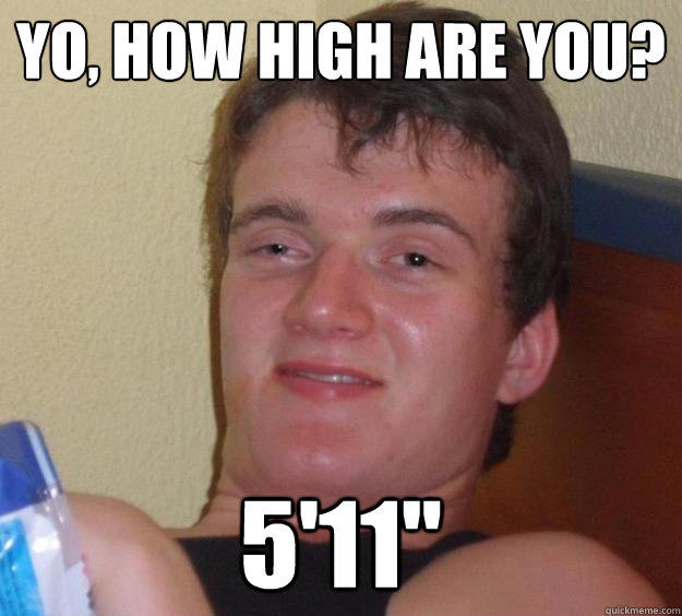 Yo, how high are you? 5'11