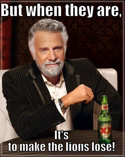 BUT WHEN THEY ARE,  IT'S TO MAKE THE LIONS LOSE! The Most Interesting Man In The World