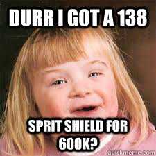 Durr I got a 138 Sprit shield for 600k?  DOWN SYNDROM