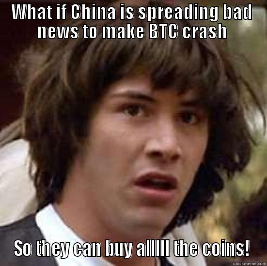 WHAT IF CHINA IS SPREADING BAD NEWS TO MAKE BTC CRASH SO THEY CAN BUY ALLLLL THE COINS! conspiracy keanu