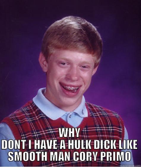 WHY DONT I HAVE A HULK DICK LIKE SMOOTH MAN CORY PRIMO Bad Luck Brian