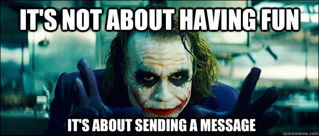 It's not about having fun It's about sending a message  The Joker