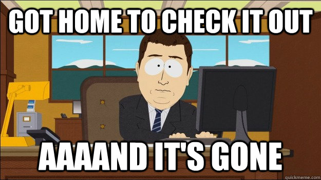 Got home to check it out AAAAND It's gone  aaaand its gone