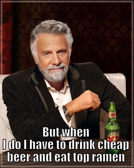  BUT WHEN I DO I HAVE TO DRINK CHEAP BEER AND EAT TOP RAMEN The Most Interesting Man In The World