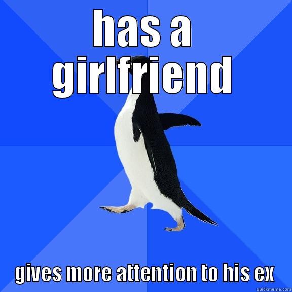 HAS A GIRLFRIEND GIVES MORE ATTENTION TO HIS EX Socially Awkward Penguin