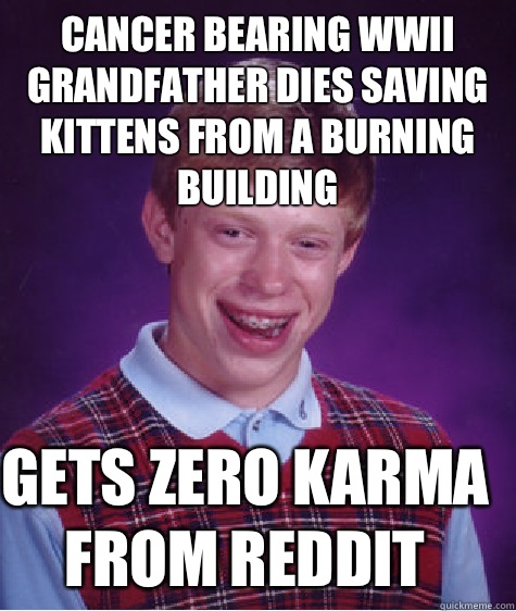 Cancer bearing WWII grandfather dies saving kittens from a burning building Gets zero karma from reddit  Bad Luck Brian