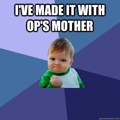 I've made it with OP's Mother  - I've made it with OP's Mother   Success Kid