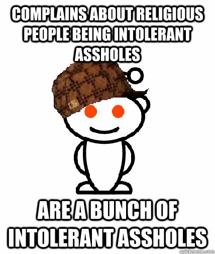 complains about religious people being intolerant assholes are a bunch of intolerant assholes - complains about religious people being intolerant assholes are a bunch of intolerant assholes  Scumbag Redditor