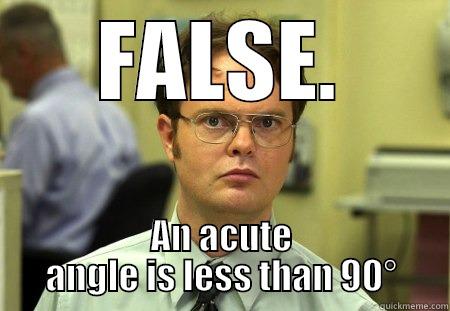 FALSE. AN ACUTE ANGLE IS LESS THAN 90° Dwight