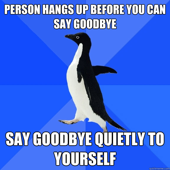 Person hangs up before you can say goodbye say goodbye quietly to yourself - Person hangs up before you can say goodbye say goodbye quietly to yourself  Socially Awkward Penguin