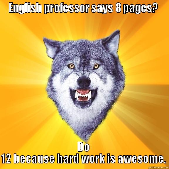 ENGLISH PROFESSOR SAYS 8 PAGES? DO 12 BECAUSE HARD WORK IS AWESOME. Courage Wolf