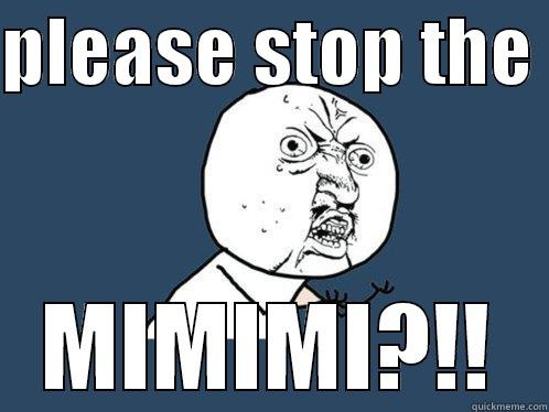 PLEASE STOP THE  MIMIMI?!! Y U No