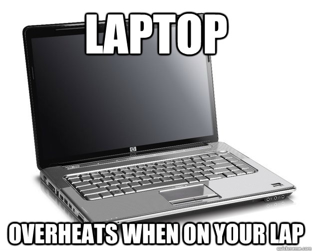 LAPTOP OVERHEATS WHEN ON YOUR LAP - LAPTOP OVERHEATS WHEN ON YOUR LAP  Misc