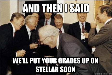 And then I said  We'll put your grades up on stellar soon  Laughing professors