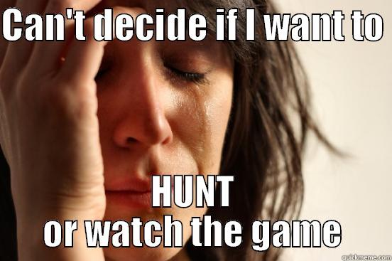 CAN'T DECIDE IF I WANT TO  HUNT OR WATCH THE GAME First World Problems