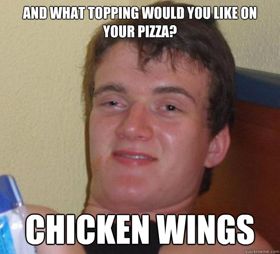 And what topping would you like on your pizza? Chicken wings  10 Guy ordering Pizza