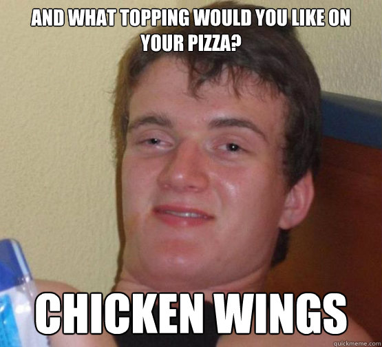 And what topping would you like on your pizza? Chicken wings - And what topping would you like on your pizza? Chicken wings  10 Guy ordering Pizza