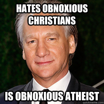 Hates obnoxious christians is obnoxious atheist  Scumbag Bill Maher