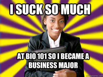 I suck so much at BIO 101 so I became a business major  - I suck so much at BIO 101 so I became a business major   Successful Black Woman