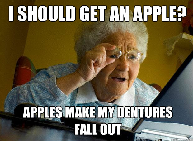 I should get an apple? apples make my dentures fall out  Grandma finds the Internet