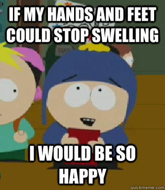 If my hands and feet could stop swelling I would be so happy  Craig - I would be so happy