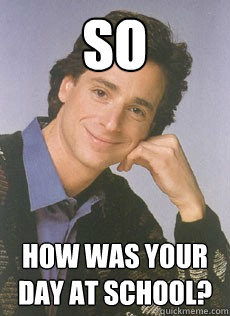So how was your day at school?  Bob saget