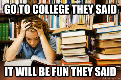 Go to college they said it will be fun they said - Go to college they said it will be fun they said  collegesucks