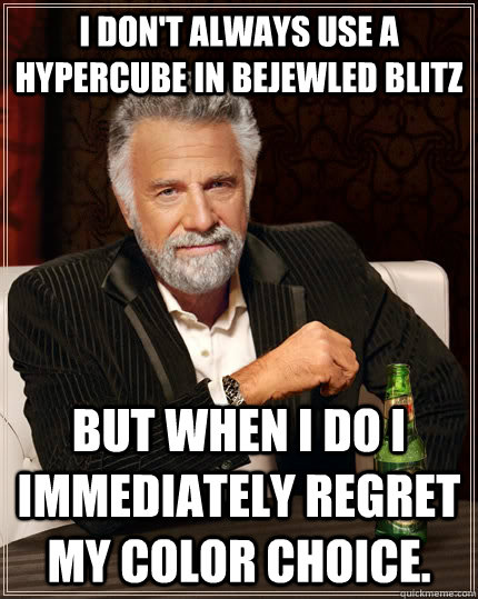 I don't always use a hypercube in Bejewled blitz but when I do I immediately regret my color choice.  The Most Interesting Man In The World