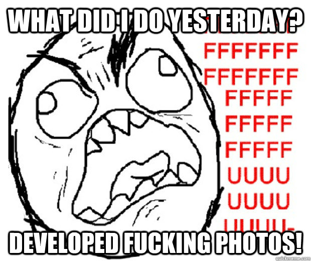 What did i do yesterday? Developed fucking photos!  Rage Guy