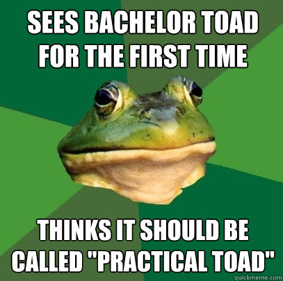 Sees bachelor toad for the first time thinks it should be called 