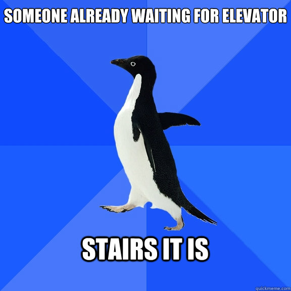 Someone already waiting for elevator  Stairs it is   Socially Awkward Penguin