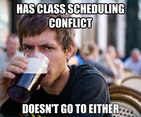 Has Class scheduling conflict Doesn't go to either - Has Class scheduling conflict Doesn't go to either  Lazy College Senior