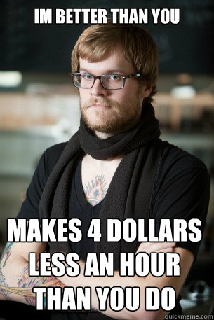 Im better than you makes 4 dollars less an hour than you do  Hipster Barista