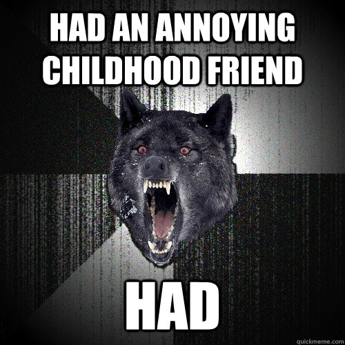 Had an annoying childhood friend Had  Insanity Wolf