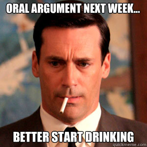 Oral Argument Next Week... better start drinking  Madmen Logic
