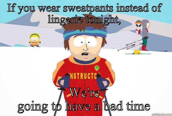 IF YOU WEAR SWEATPANTS INSTEAD OF LINGERIE TONIGHT, WE'RE GOING TO HAVE A BAD TIME Super Cool Ski Instructor