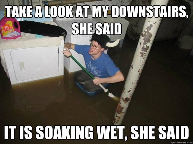 Take a look at my downstairs, she said It is soaking wet, she said  