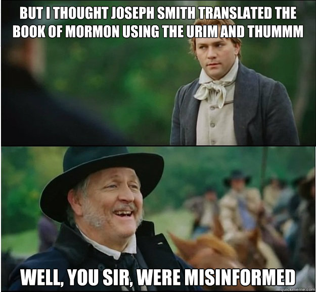 But I thought Joseph Smith translated the Book of Mormon using the Urim and Thummm well, you sir, were misinformed - But I thought Joseph Smith translated the Book of Mormon using the Urim and Thummm well, you sir, were misinformed  Misinformed