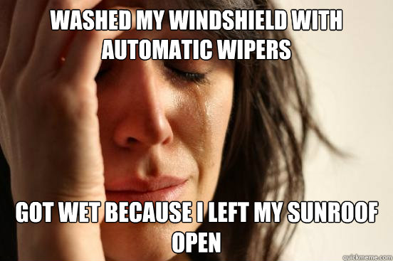 Washed my windshield with automatic wipers Got wet because I left my sunroof open  First World Problems