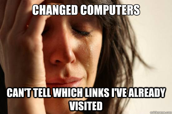 Changed Computers Can't tell which links i've already visited  First World Problems