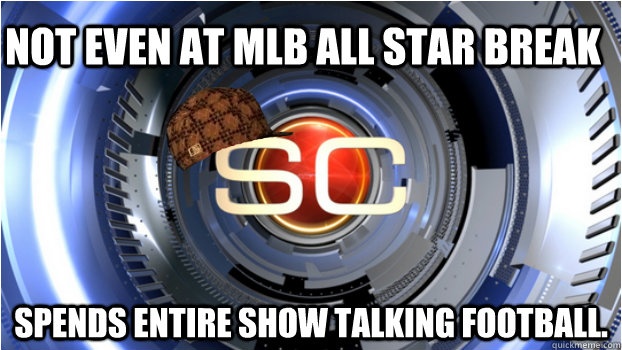 Not even at MLB All star break spends entire show talking football. - Not even at MLB All star break spends entire show talking football.  Scumbag Sportscenter